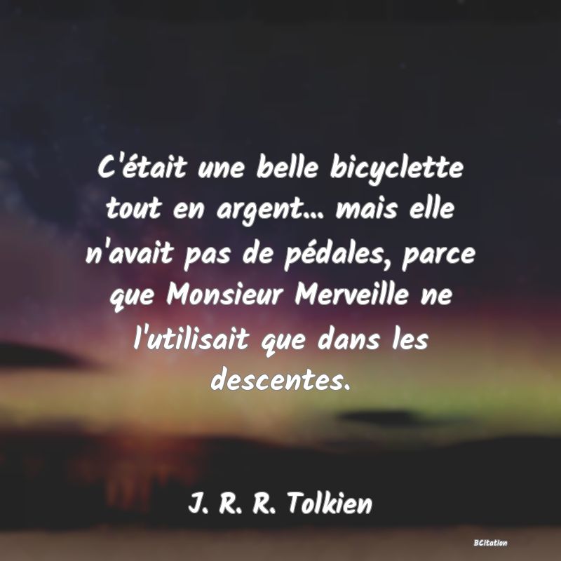 image de citation: C'était une belle bicyclette tout en argent... mais elle n'avait pas de pédales, parce que Monsieur Merveille ne l'utilisait que dans les descentes.