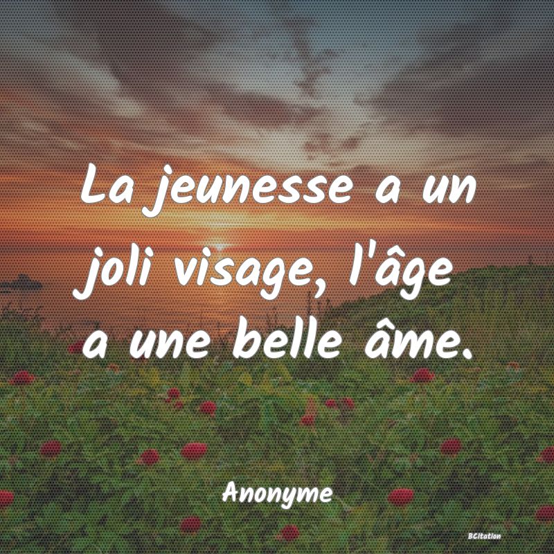 image de citation: La jeunesse a un joli visage, l'âge a une belle âme.