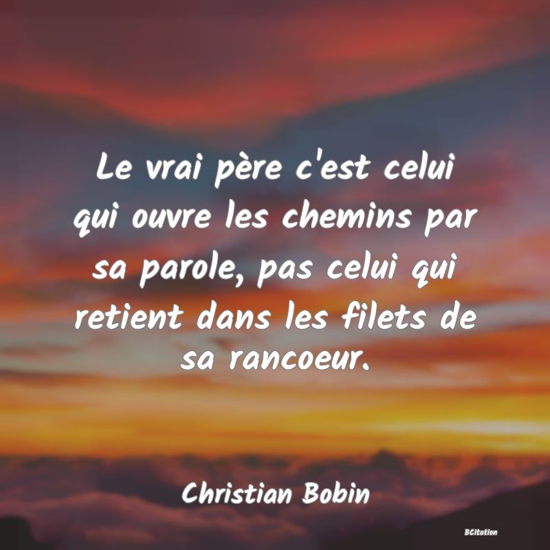 image de citation: Le vrai père c'est celui qui ouvre les chemins par sa parole, pas celui qui retient dans les filets de sa rancoeur.