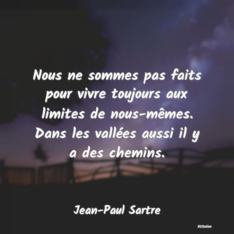 image de citation: Nous ne sommes pas faits pour vivre toujours aux limites de nous-mêmes. Dans les vallées aussi il y a des chemins.