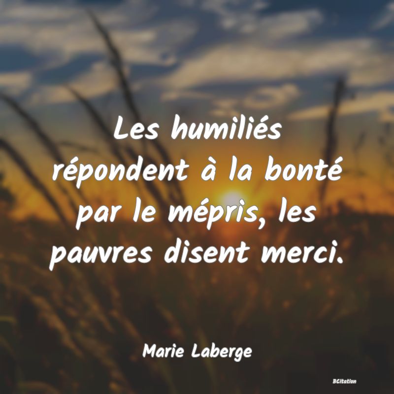 image de citation: Les humiliés répondent à la bonté par le mépris, les pauvres disent merci.