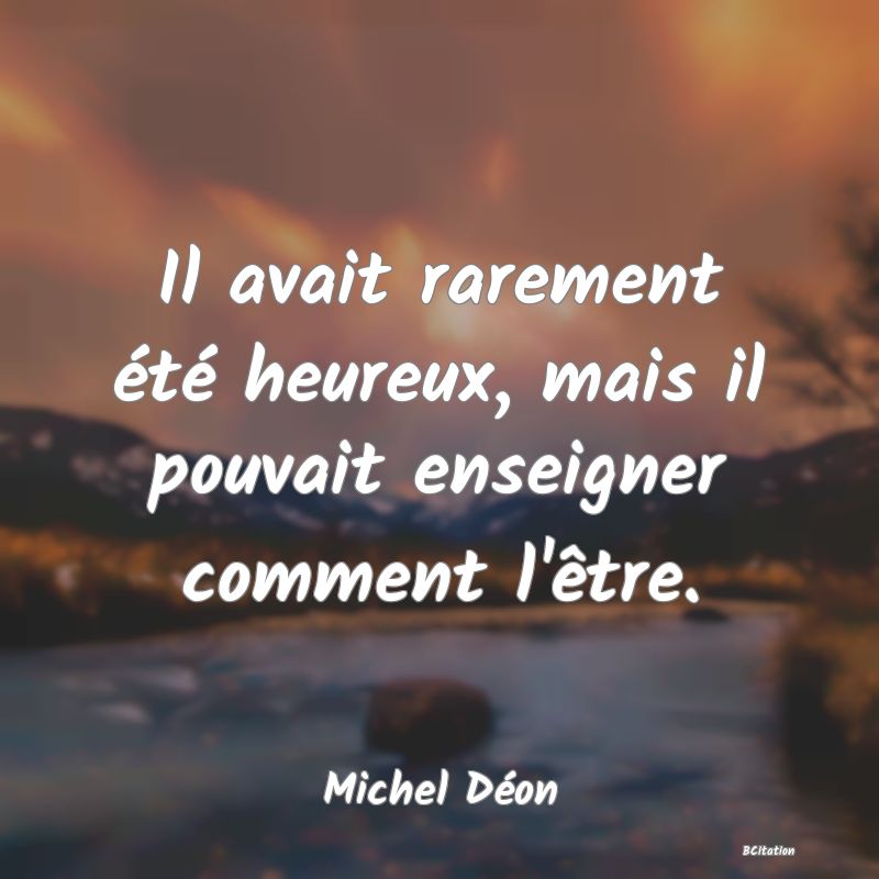 Belle Citation - Il avait rarement été heureux, mais il pouvait enseigner comment l'être. - Michel Déon