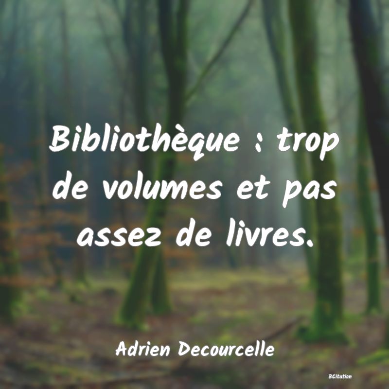 image de citation: Bibliothèque : trop de volumes et pas assez de livres.