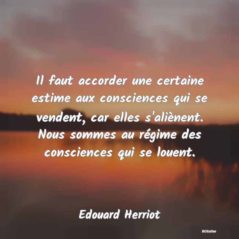 image de citation: Il faut accorder une certaine estime aux consciences qui se vendent, car elles s'aliènent. Nous sommes au régime des consciences qui se louent.