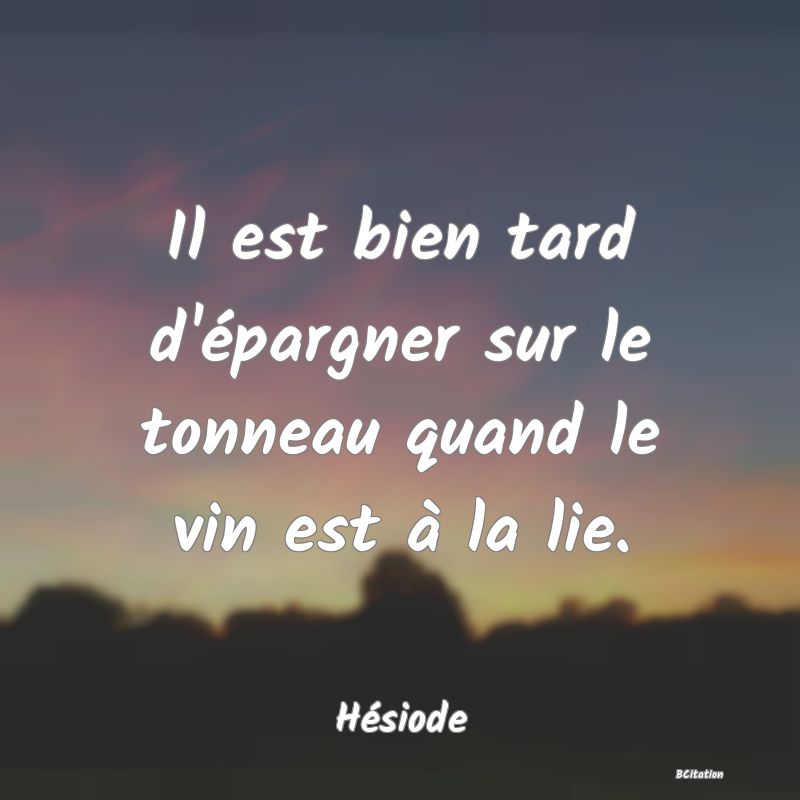 image de citation: Il est bien tard d'épargner sur le tonneau quand le vin est à la lie.