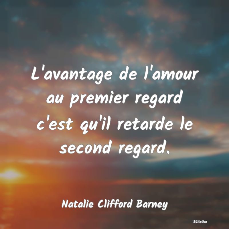 Belle Citation - L'avantage de l'amour au premier regard c'est qu'il retarde le second regard. - Natalie Clifford Barney