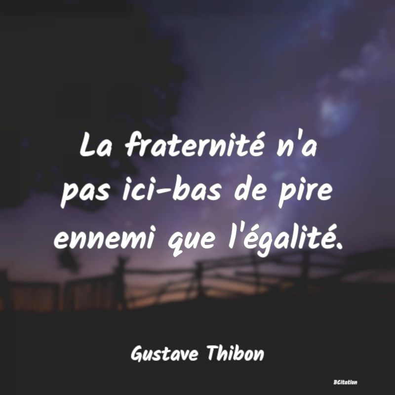 Belle Citation - La fraternité n'a pas ici-bas de pire ennemi que l'égalité. - Gustave Thibon