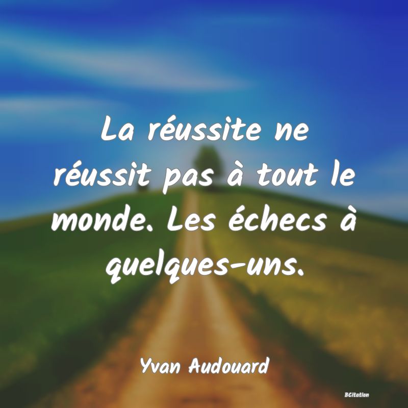 image de citation: La réussite ne réussit pas à tout le monde. Les échecs à quelques-uns.