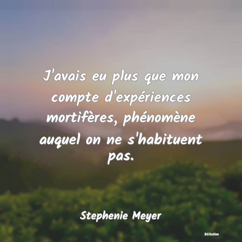 image de citation: J'avais eu plus que mon compte d'expériences mortifères, phénomène auquel on ne s'habituent pas.