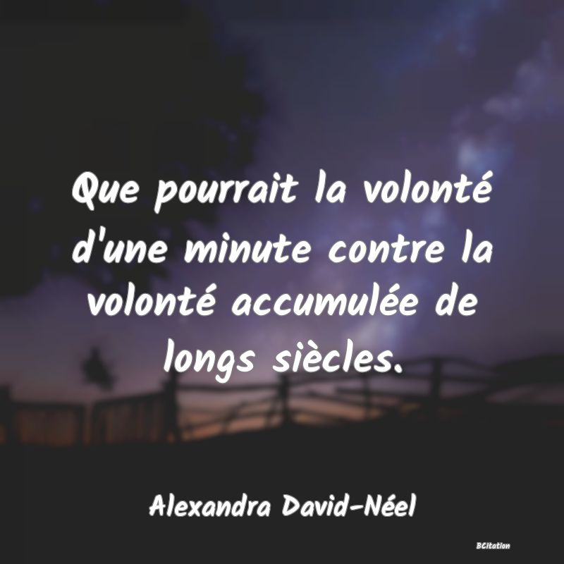 image de citation: Que pourrait la volonté d'une minute contre la volonté accumulée de longs siècles.