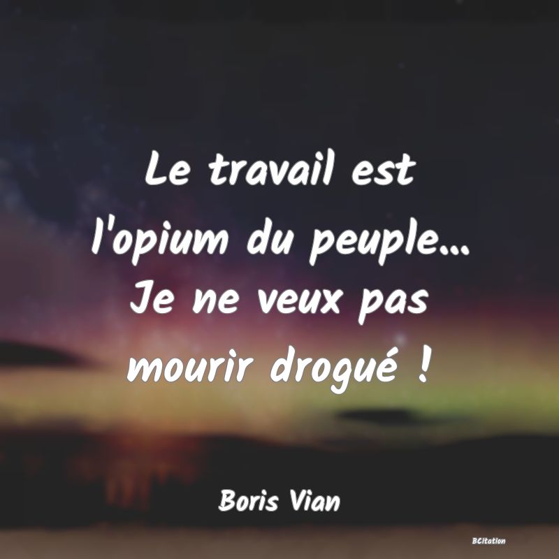 image de citation: Le travail est l'opium du peuple... Je ne veux pas mourir drogué !