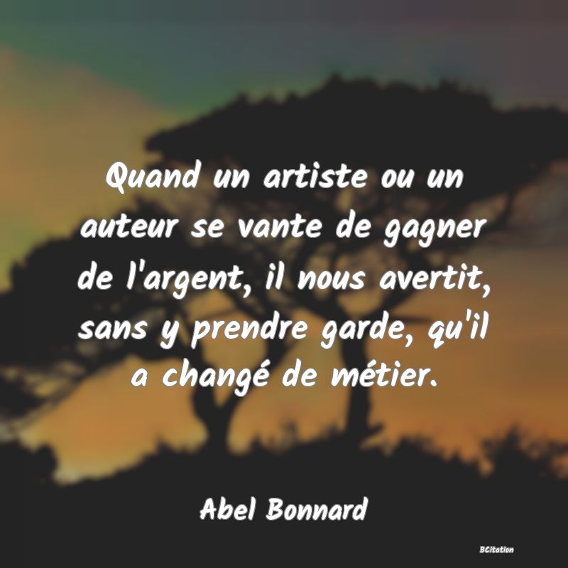 image de citation: Quand un artiste ou un auteur se vante de gagner de l'argent, il nous avertit, sans y prendre garde, qu'il a changé de métier.