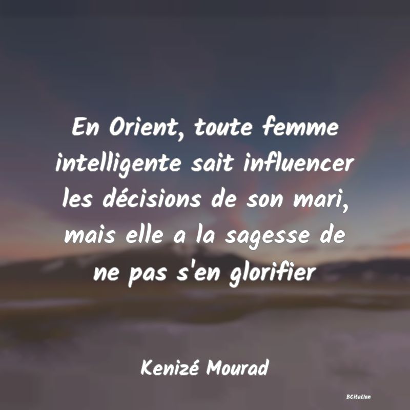 image de citation: En Orient, toute femme intelligente sait influencer les décisions de son mari, mais elle a la sagesse de ne pas s'en glorifier