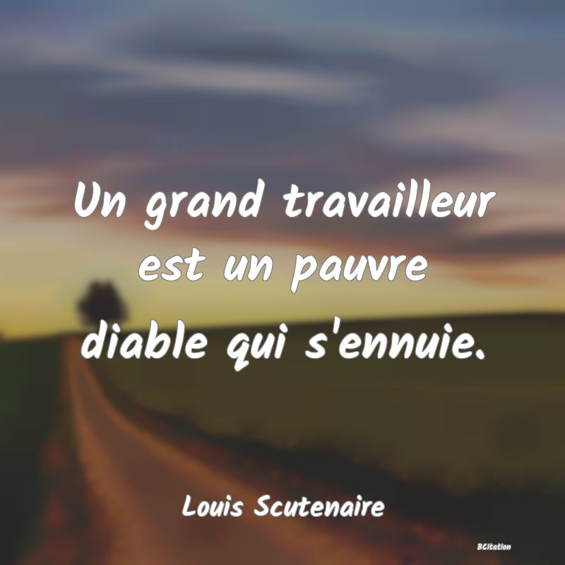 image de citation: Un grand travailleur est un pauvre diable qui s'ennuie.