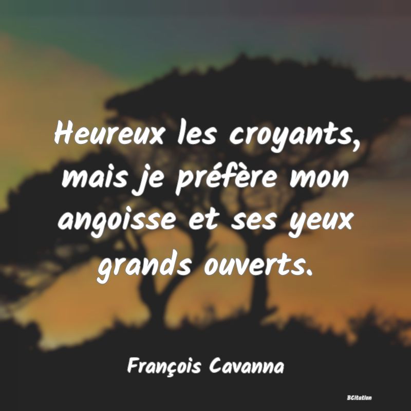 image de citation: Heureux les croyants, mais je préfère mon angoisse et ses yeux grands ouverts.