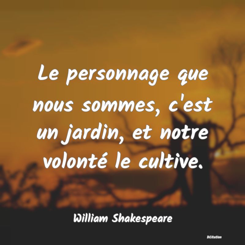 image de citation: Le personnage que nous sommes, c'est un jardin, et notre volonté le cultive.