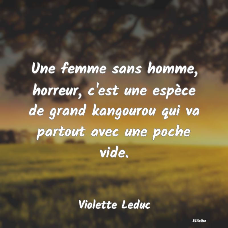 image de citation: Une femme sans homme, horreur, c'est une espèce de grand kangourou qui va partout avec une poche vide.