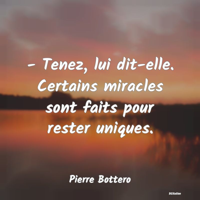 image de citation: - Tenez, lui dit-elle. Certains miracles sont faits pour rester uniques.