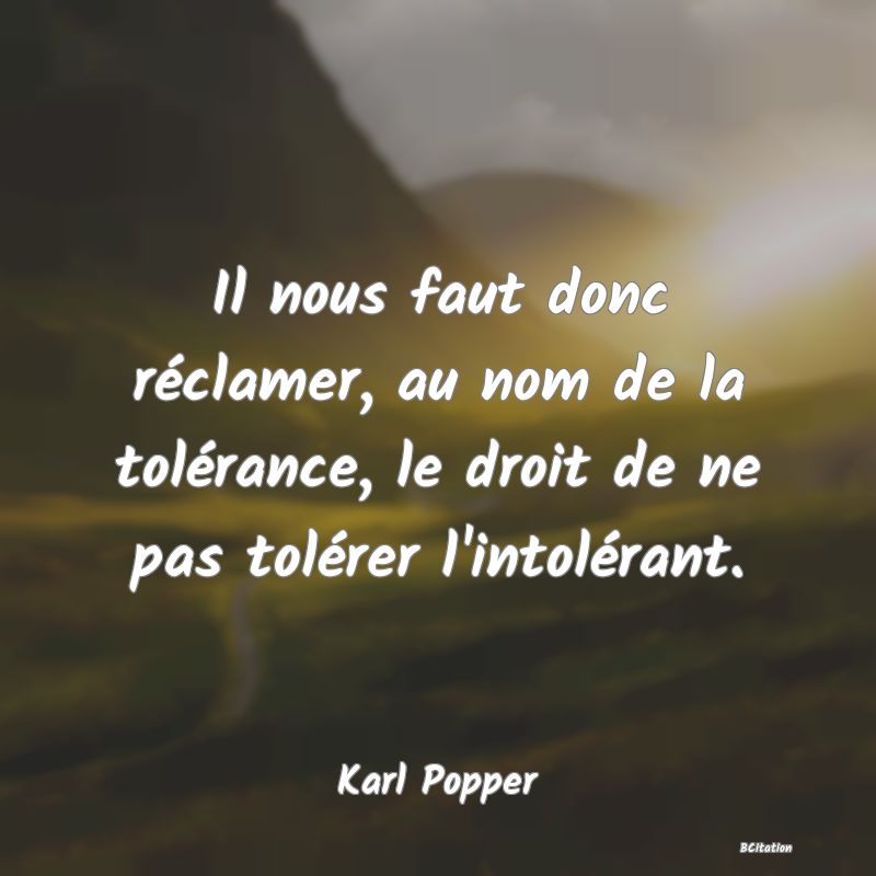 image de citation: Il nous faut donc réclamer, au nom de la tolérance, le droit de ne pas tolérer l'intolérant.