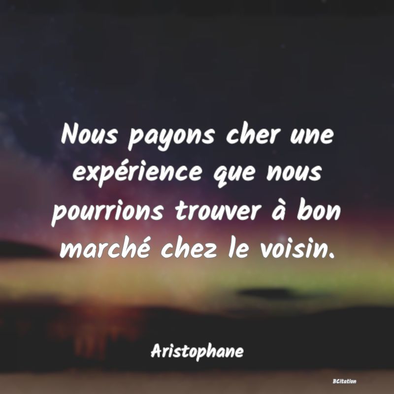 image de citation: Nous payons cher une expérience que nous pourrions trouver à bon marché chez le voisin.