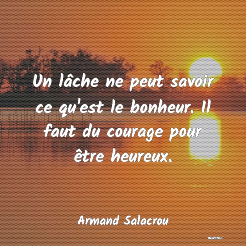 image de citation: Un lâche ne peut savoir ce qu'est le bonheur. Il faut du courage pour être heureux.