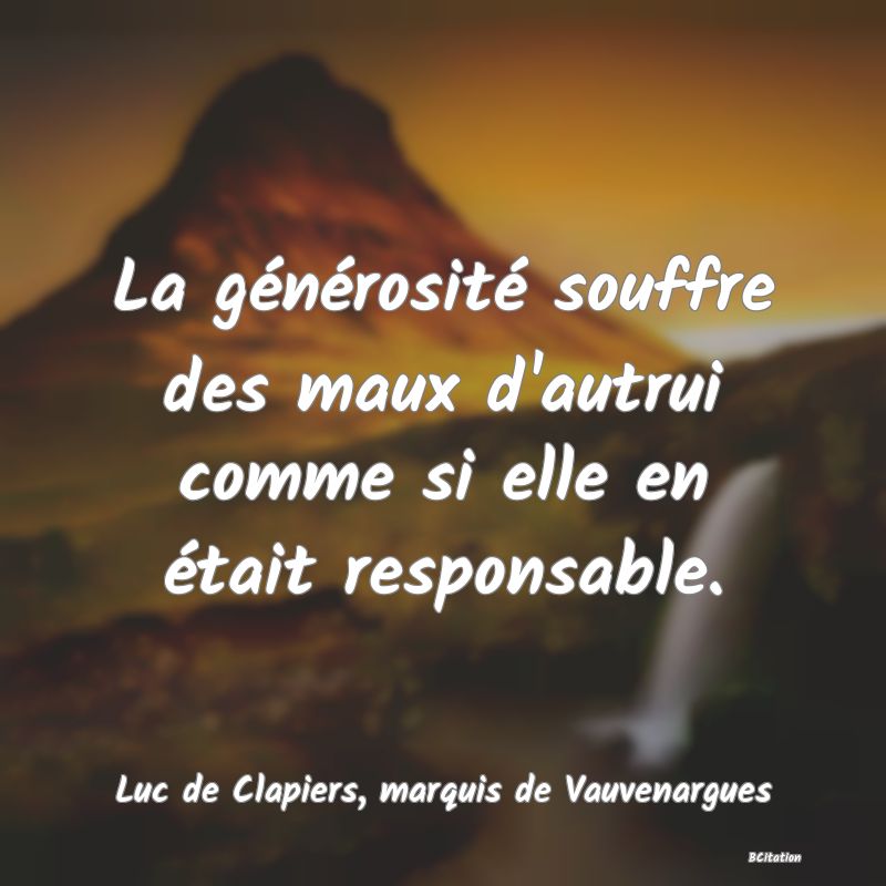 image de citation: La générosité souffre des maux d'autrui comme si elle en était responsable.