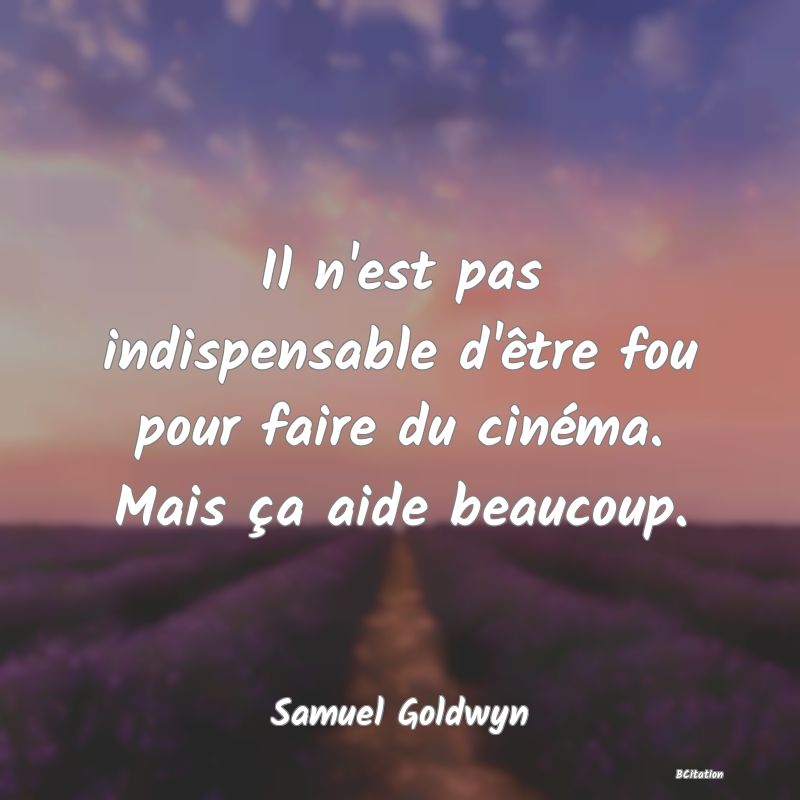 image de citation: Il n'est pas indispensable d'être fou pour faire du cinéma. Mais ça aide beaucoup.