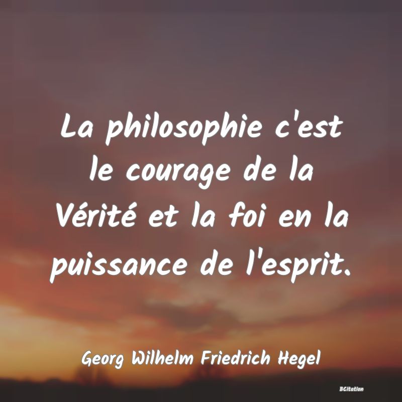 Belle Citation - La philosophie c'est le courage de la Vérité et la foi en la puissance de l'esprit. - Georg Wilhelm Friedrich Hegel