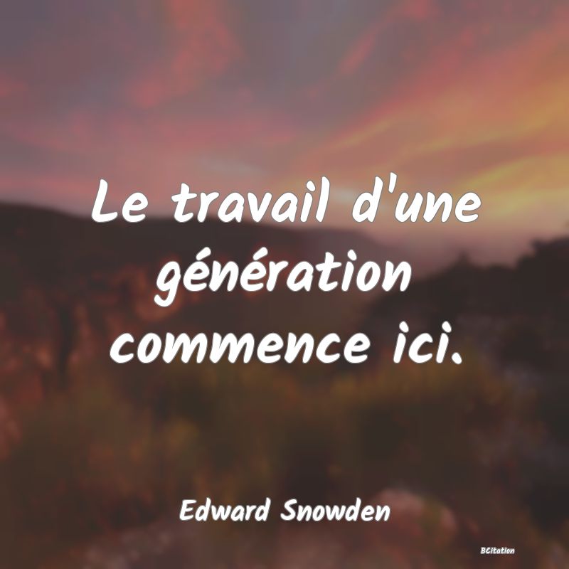 image de citation: Le travail d'une génération commence ici.