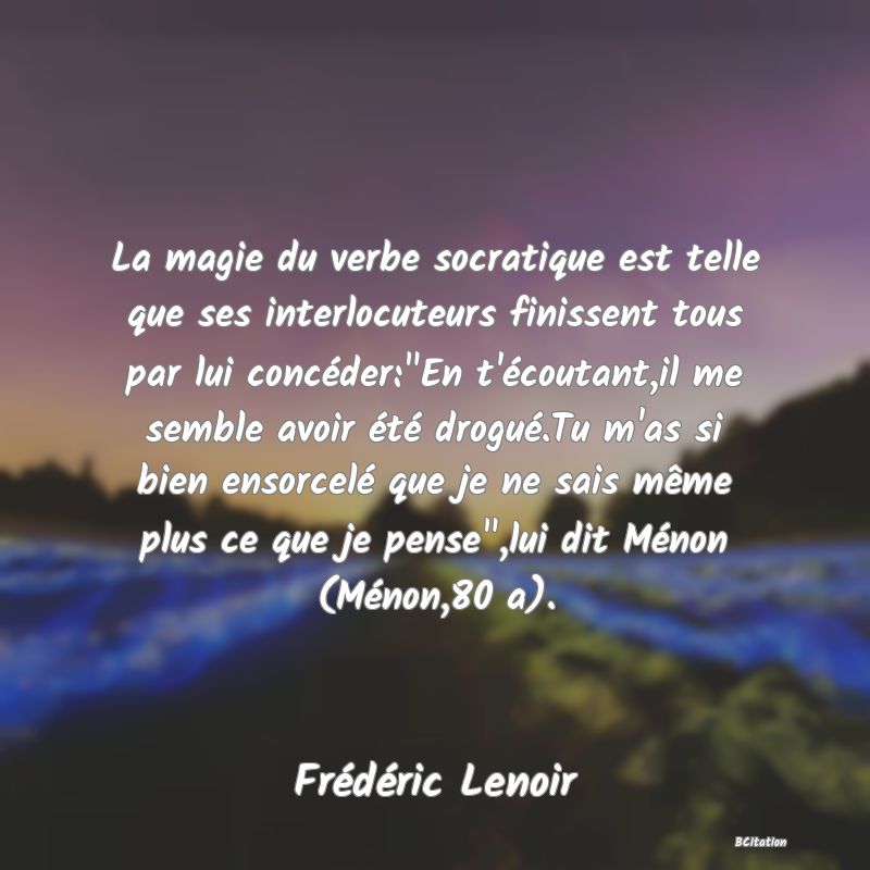 Belle Citation - La magie du verbe socratique est telle que ses interlocuteurs finissent tous par lui concéder: