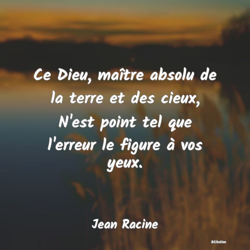 image de citation: Ce Dieu, maître absolu de la terre et des cieux, N'est point tel que l'erreur le figure à vos yeux.