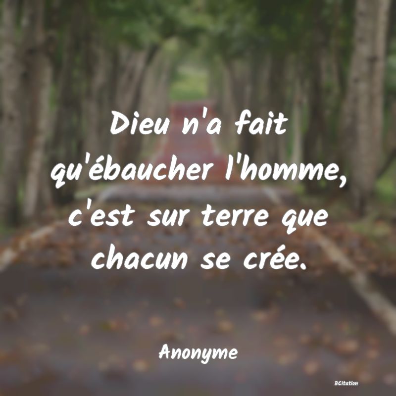 image de citation: Dieu n'a fait qu'ébaucher l'homme, c'est sur terre que chacun se crée.