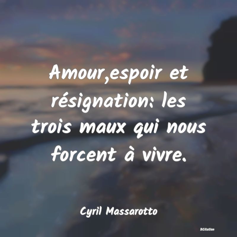 image de citation: Amour,espoir et résignation: les trois maux qui nous forcent à vivre.