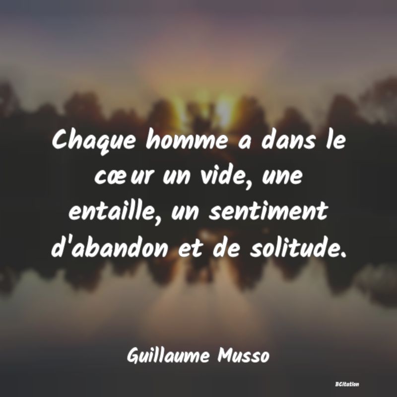 image de citation: Chaque homme a dans le cœur un vide, une entaille, un sentiment d'abandon et de solitude.