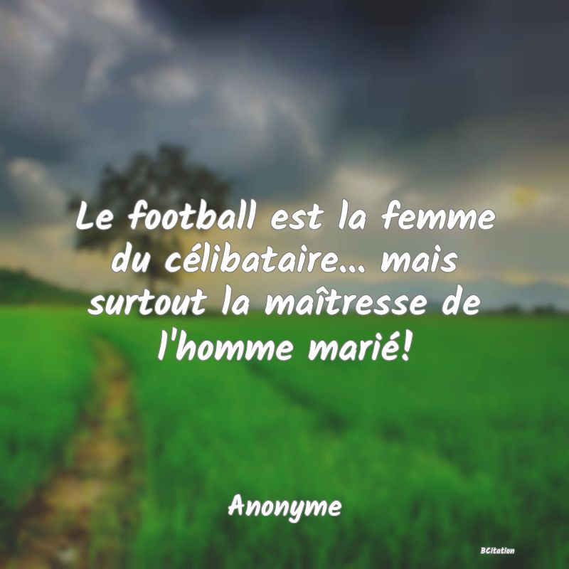 image de citation: Le football est la femme du célibataire... mais surtout la maîtresse de l'homme marié!