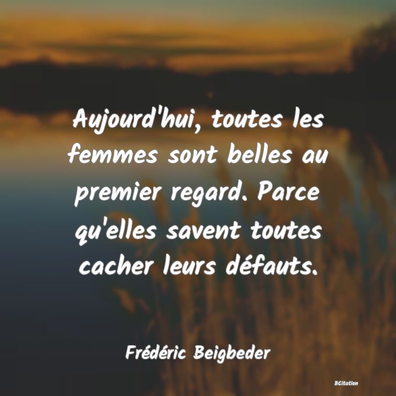 image de citation: Aujourd'hui, toutes les femmes sont belles au premier regard. Parce qu'elles savent toutes cacher leurs défauts.