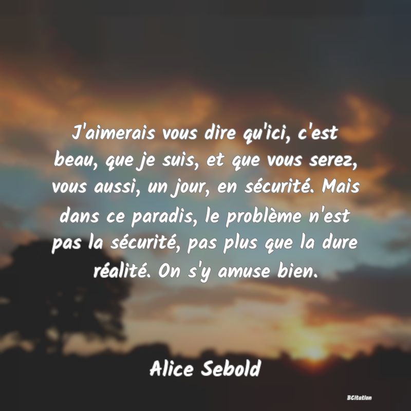 image de citation: J'aimerais vous dire qu'ici, c'est beau, que je suis, et que vous serez, vous aussi, un jour, en sécurité. Mais dans ce paradis, le problème n'est pas la sécurité, pas plus que la dure réalité. On s'y amuse bien.