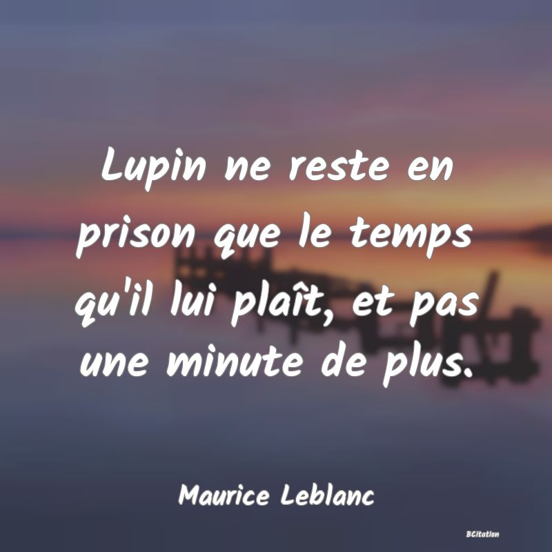 image de citation: Lupin ne reste en prison que le temps qu'il lui plaît, et pas une minute de plus.