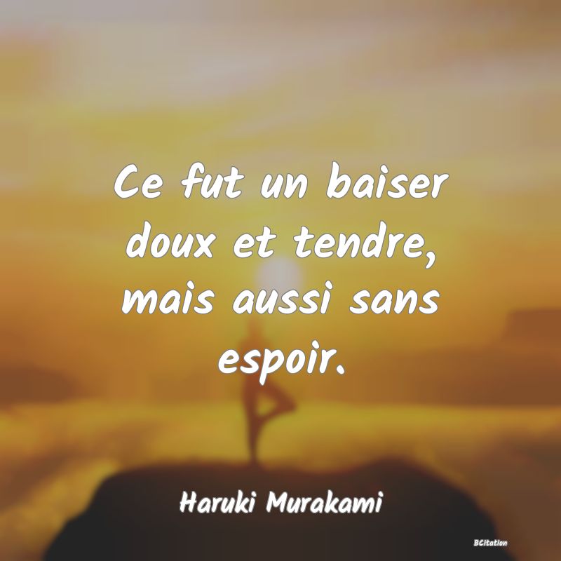 Belle Citation - Ce fut un baiser doux et tendre, mais aussi sans espoir. - Haruki Murakami