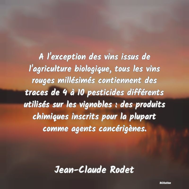 image de citation: A l'exception des vins issus de l'agriculture biologique, tous les vins rouges millésimés contiennent des traces de 4 à 10 pesticides différents utilisés sur les vignobles : des produits chimiques inscrits pour la plupart comme agents cancérigènes.