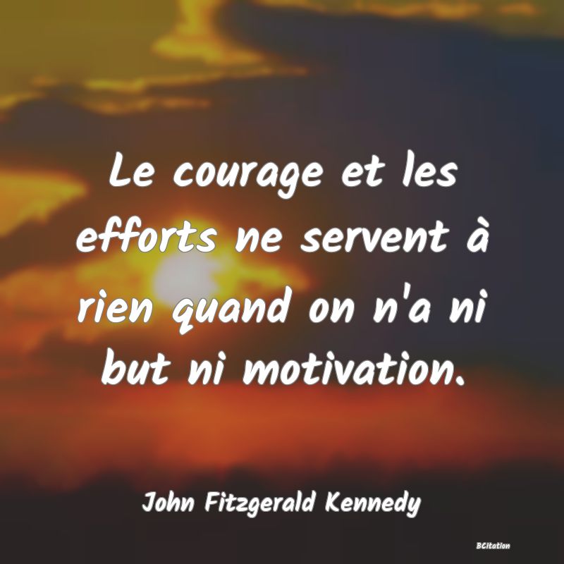 image de citation: Le courage et les efforts ne servent à rien quand on n'a ni but ni motivation.
