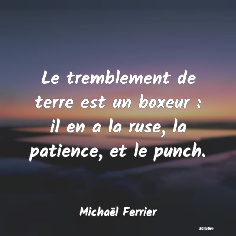 image de citation: Le tremblement de terre est un boxeur : il en a la ruse, la patience, et le punch.