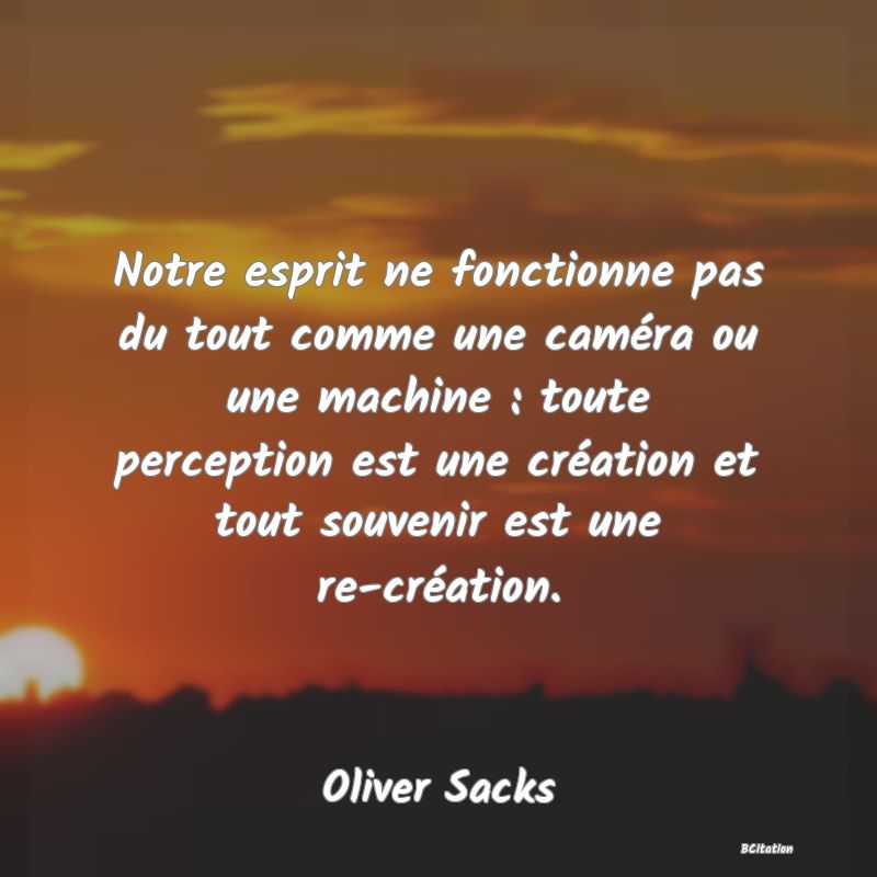 image de citation: Notre esprit ne fonctionne pas du tout comme une caméra ou une machine : toute perception est une création et tout souvenir est une re-création.