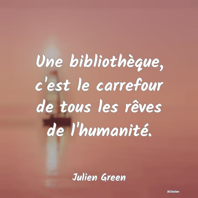 image de citation: Une bibliothèque, c'est le carrefour de tous les rêves de l'humanité.