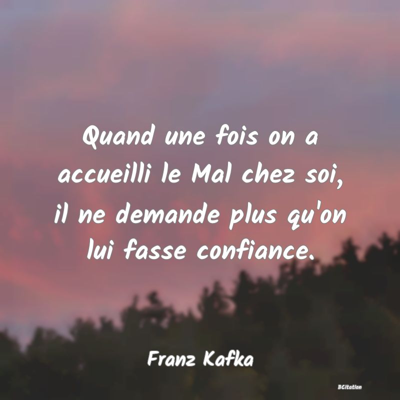 image de citation: Quand une fois on a accueilli le Mal chez soi, il ne demande plus qu'on lui fasse confiance.