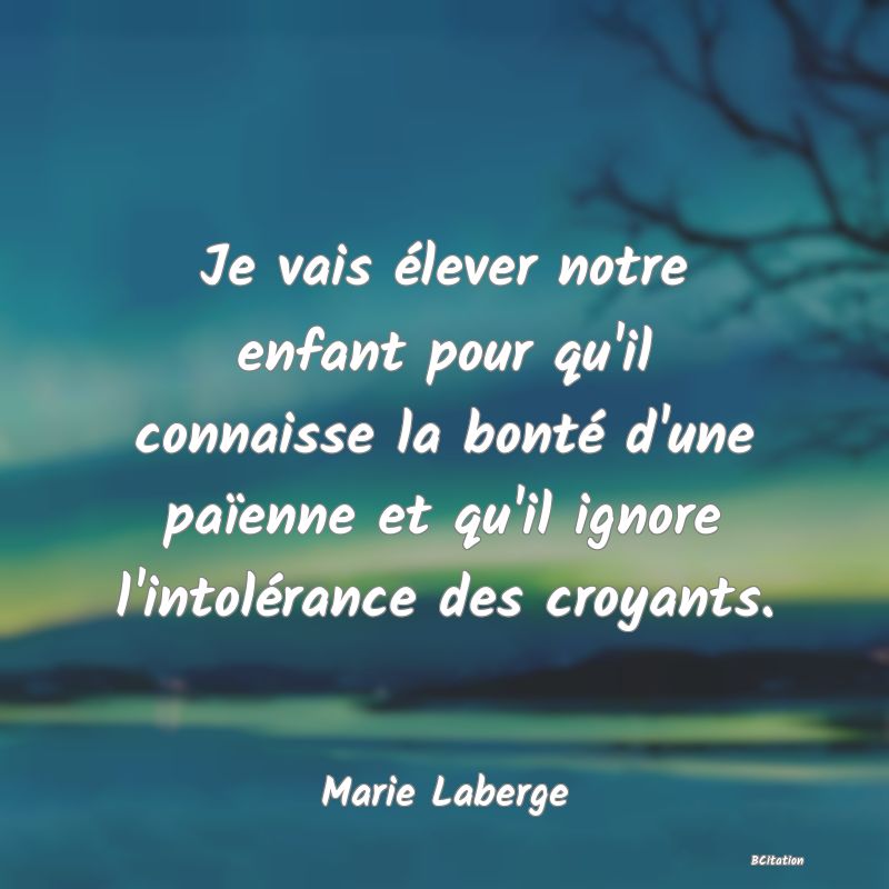 image de citation: Je vais élever notre enfant pour qu'il connaisse la bonté d'une païenne et qu'il ignore l'intolérance des croyants.