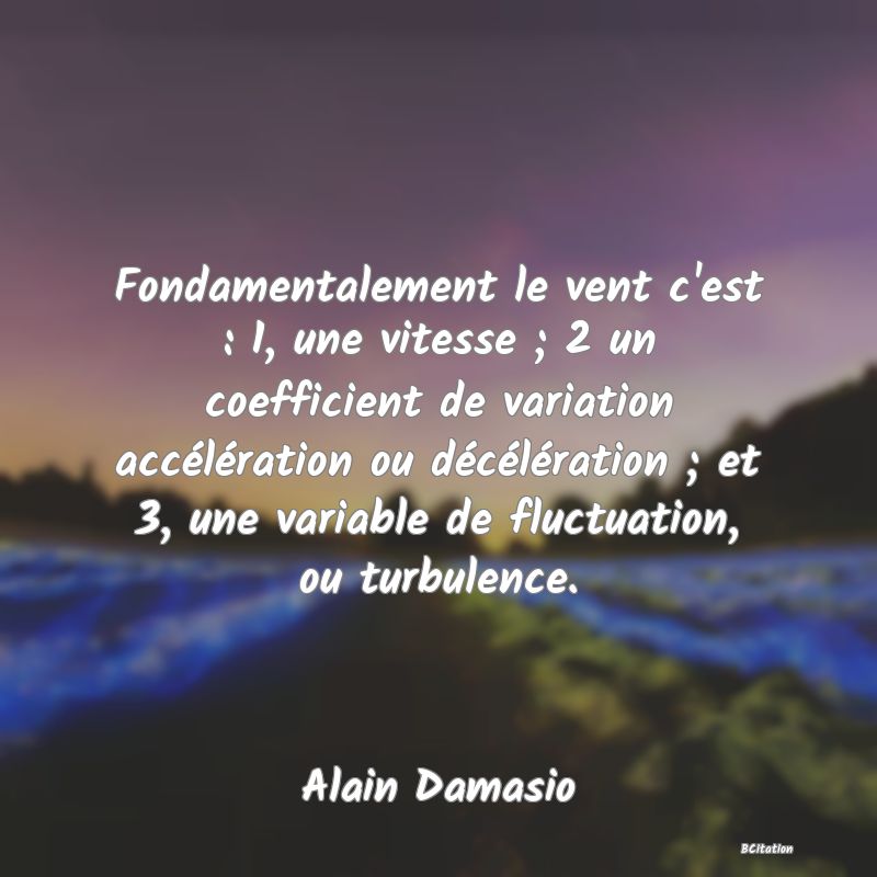 image de citation: Fondamentalement le vent c'est : 1, une vitesse ; 2 un coefficient de variation accélération ou décélération ; et 3, une variable de fluctuation, ou turbulence.