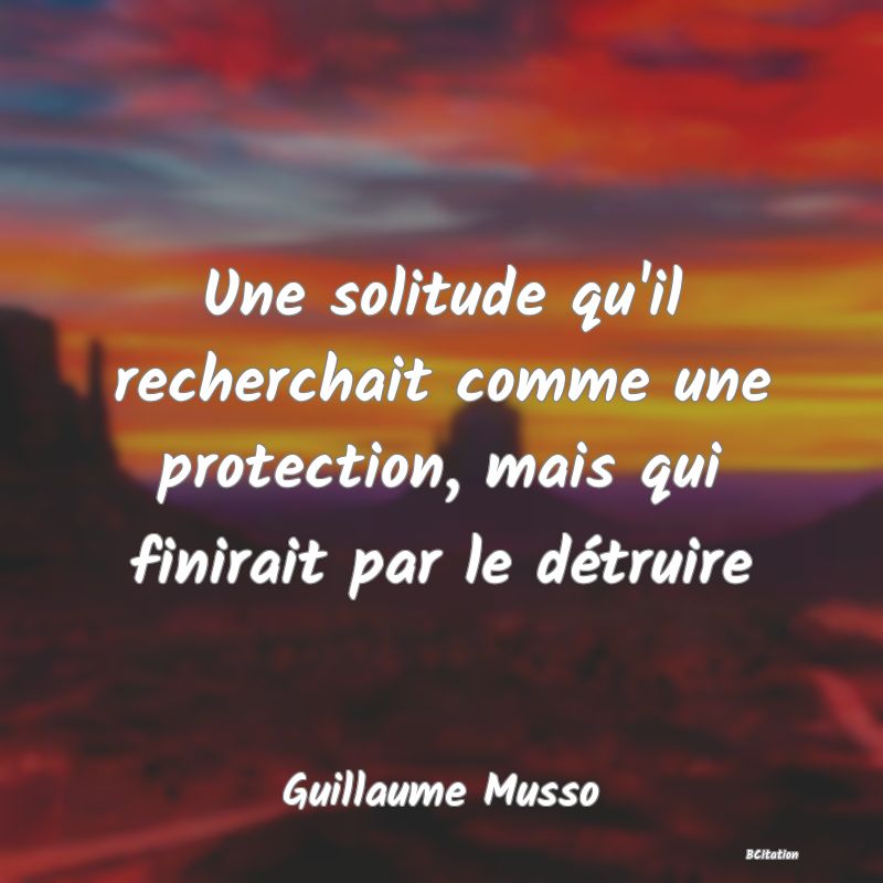 image de citation: Une solitude qu'il recherchait comme une protection, mais qui finirait par le détruire