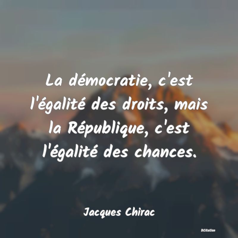 image de citation: La démocratie, c'est l'égalité des droits, mais la République, c'est l'égalité des chances.