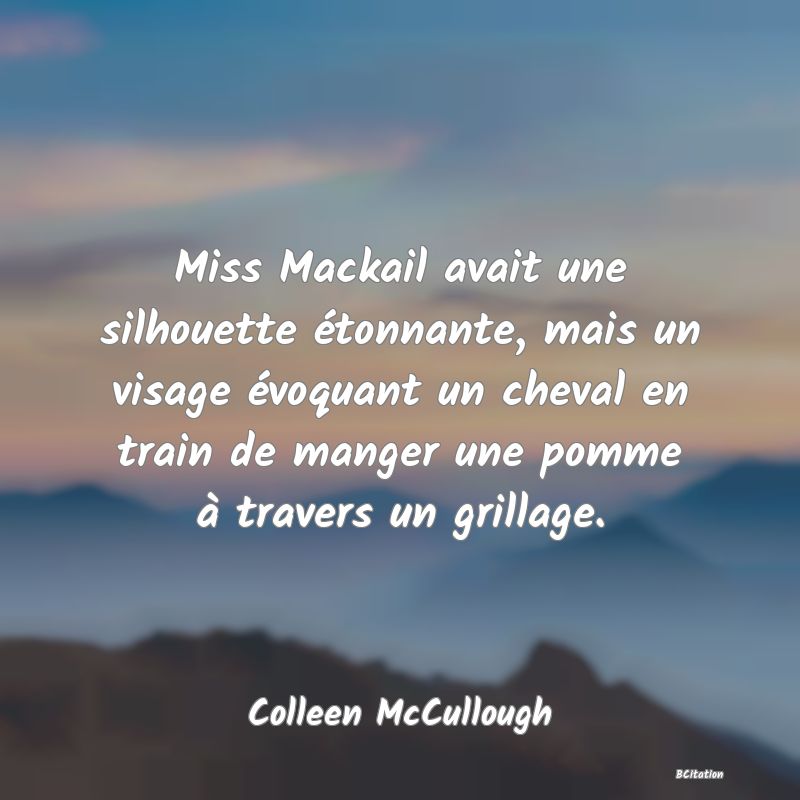 image de citation: Miss Mackail avait une silhouette étonnante, mais un visage évoquant un cheval en train de manger une pomme à travers un grillage.